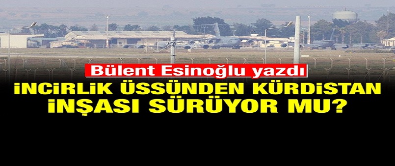 İncirlik Üssünden Kürdistan inşası sürüyor mu?
