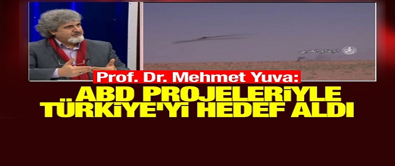 Prof. Dr. Mehmet Yuva: ABD projeleriyle Türkiye'yi hedef aldı