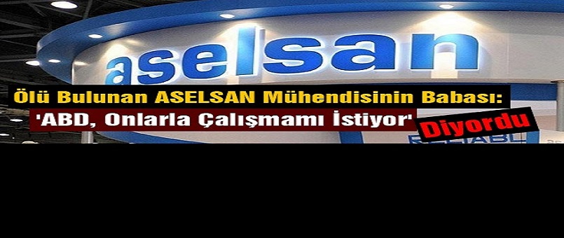 Ölü Bulunan ASELSAN Mühendisinin Babası: 'ABD, Onlarla Çalışmamı İstiyor' Diyordu