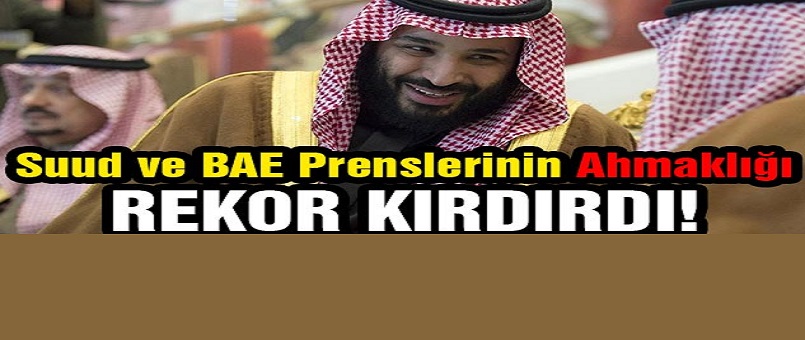 Suud ve BAE Prenslerinin Ahmaklığı Rekor Kırdırdı!