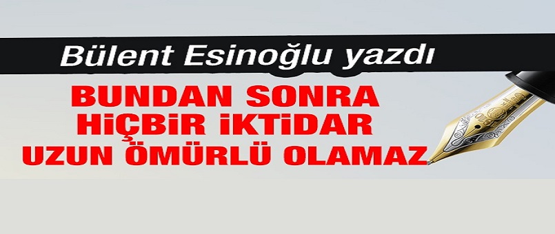  Bundan sonra hiçbir iktidar uzun ömürlü olamaz
