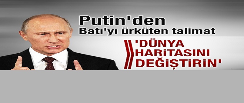 Putin'den Batı'yı ürküten talimat: Dünya haritasını değiştirin