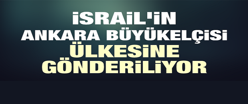 İsrail'in Ankara Büyükelçisi ülkesine gönderiliyor