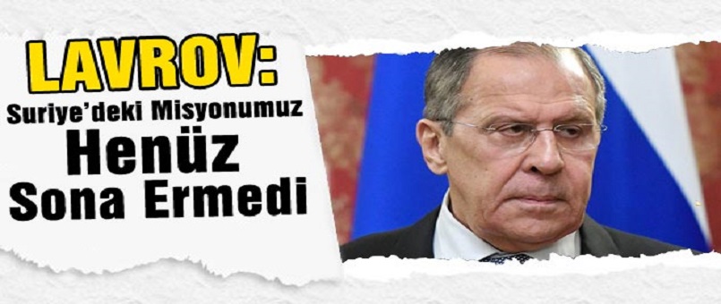 Lavrov: Rusya’nın Suriye’deki Misyonu Henüz Sona Ermedi