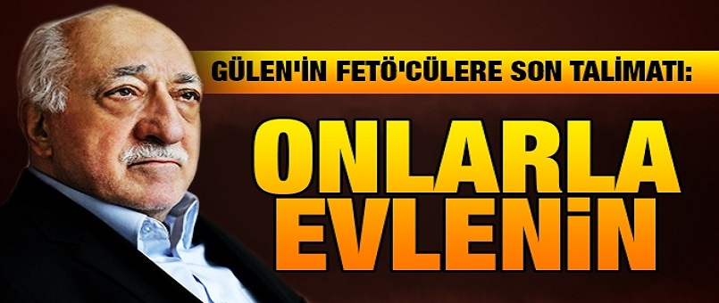 Gülen'in FETÖ'cülere son talimatı: Onlarla evlenin