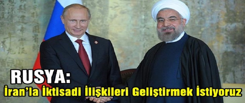 Rusya: İran’la İktisadi İlişkileri Geliştirmek İstiyoruz