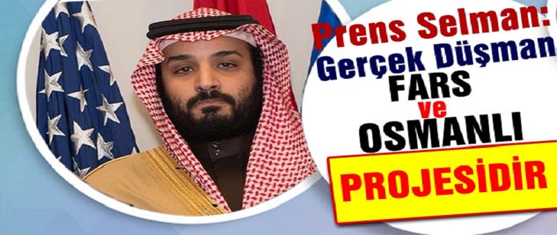 Prens Selman: Gerçek Düşman Fars ve Osmanlı Projesidir