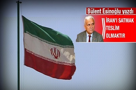 İran’ı satmak teslim olmaktır