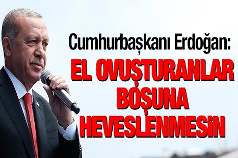 Erdoğan: El ovuşturanlar boşuna heveslenmesin