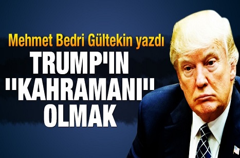 Trump’ın “kahramanı” olmak