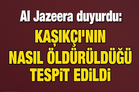 Al Jazeera duyurdu! Kaşıkçı'nın nasıl öldürüldüğü tespit edildi