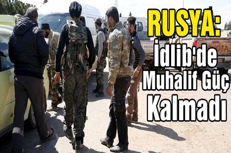 Rusya: İdlib'de Muhalif Güç Kalmadı