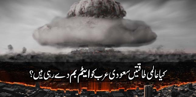 آل سعود کو، کیا عالمی طاقتیں ایٹم بم دے رہی ہیں؟