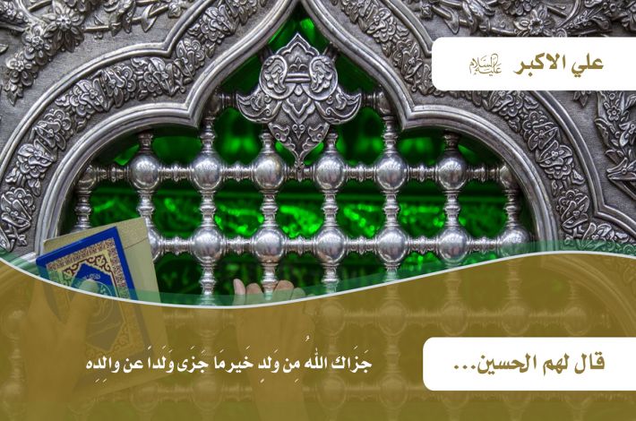 Imam Al-Hussein -Friede sei mit ihm- sagte zu ihnen: Ali Al-Akbar "mögest du von Gott reichlich belohnt werden, wahrlich bist du