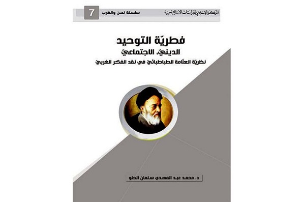 إصدار كتاب "فطريّة التوحيد الدينيّ، الاجتماعيّ نظريّة العلّامة الطباطبائيّ في نقد الفكر الغربي"