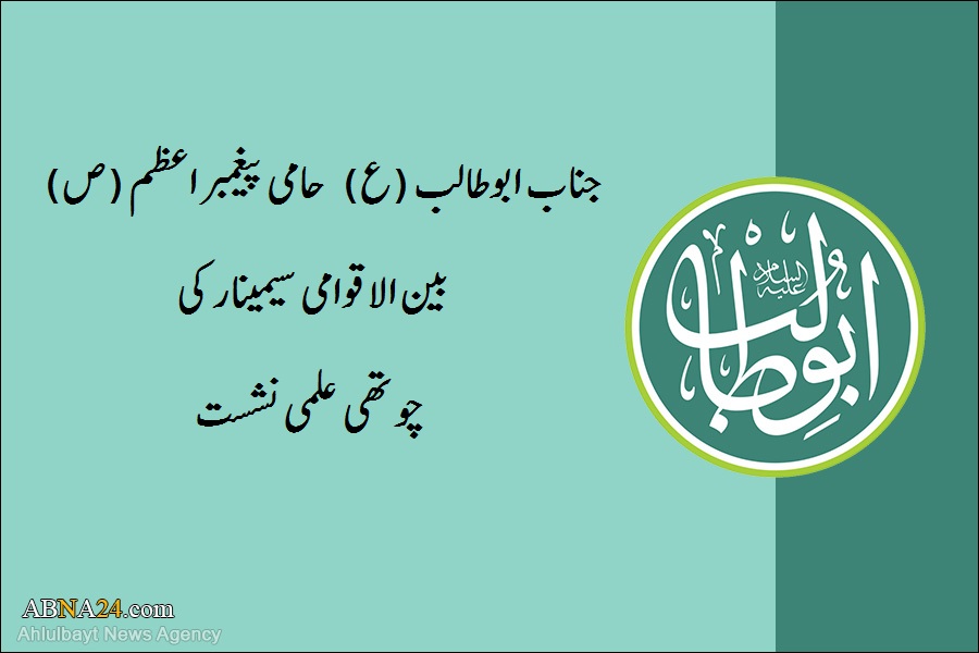 جناب ابوطالب(ع) بین الاقوامی سیمینار کی چوتھی علمی نشست/ تاریخ نے پیغمبر (ص) کے چچا پر ظلم کیا