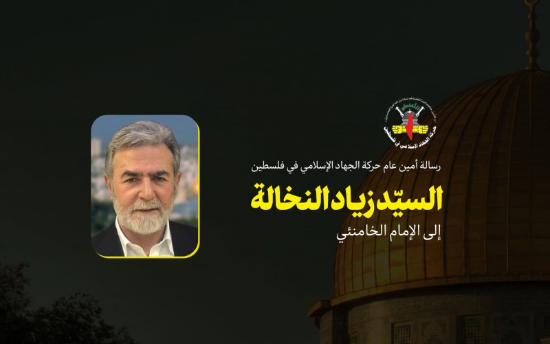 رسالة أمين عام حركة الجهاد الإسلامي السيّد زياد النخالة إلى الإمام الخامنئي